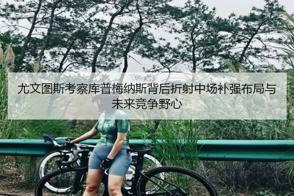 尤文图斯考察库普梅纳斯背后折射中场补强布局与未来竞争野心
