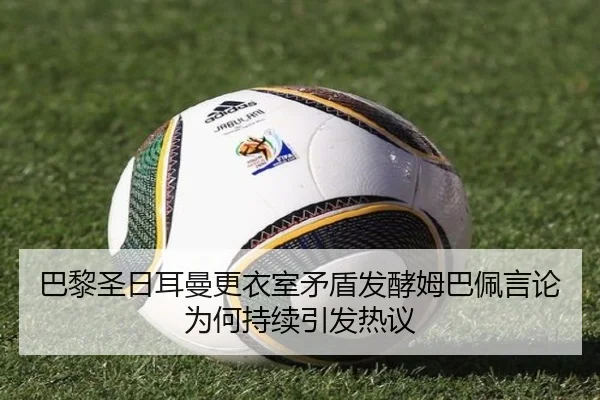 巴黎圣日耳曼更衣室矛盾发酵姆巴佩言论为何持续引发热议