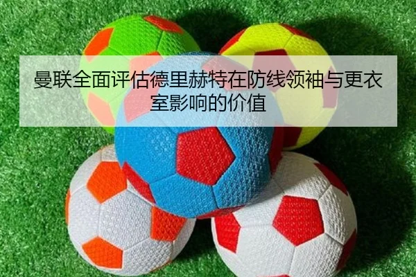 曼联全面评估德里赫特在防线领袖与更衣室影响的价值