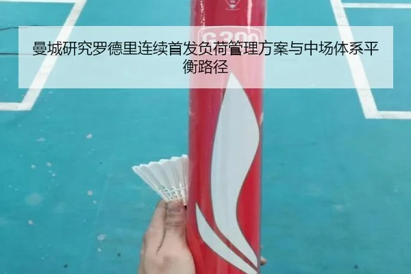 曼城研究罗德里连续首发负荷管理方案与中场体系平衡路径