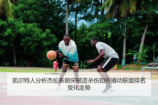 凯尔特人分析杰伦布朗突破造杀伤如何撬动联盟排名变化走势
