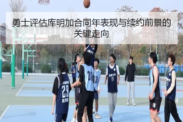 勇士评估库明加合同年表现与续约前景的关键走向