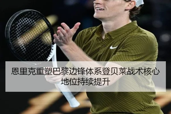 恩里克重塑巴黎边锋体系登贝莱战术核心地位持续提升