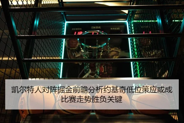 凯尔特人对阵掘金前瞻分析约基奇低位策应或成比赛走势胜负关键